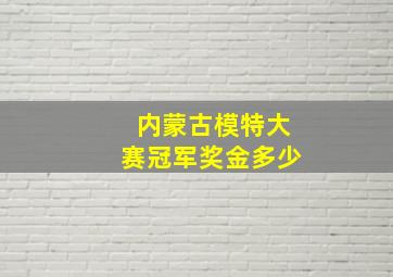 内蒙古模特大赛冠军奖金多少