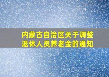 内蒙古自治区关于调整退休人员养老金的通知