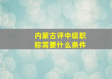 内蒙古评中级职称需要什么条件