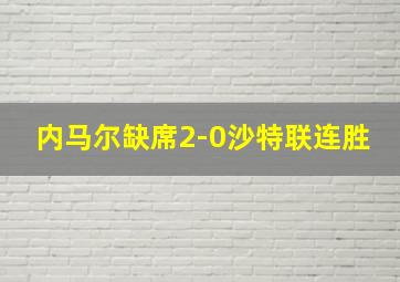 内马尔缺席2-0沙特联连胜