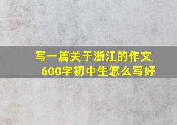 写一篇关于浙江的作文600字初中生怎么写好