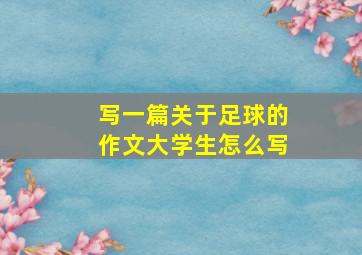 写一篇关于足球的作文大学生怎么写