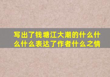 写出了钱塘江大潮的什么什么什么表达了作者什么之情