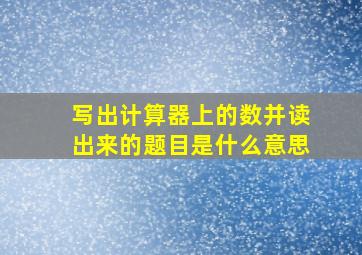 写出计算器上的数并读出来的题目是什么意思