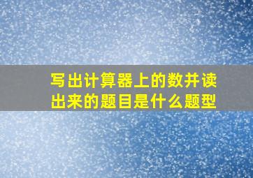 写出计算器上的数并读出来的题目是什么题型