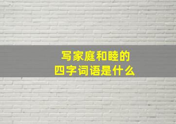 写家庭和睦的四字词语是什么