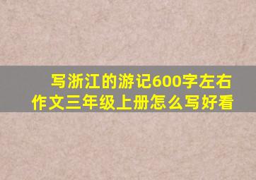 写浙江的游记600字左右作文三年级上册怎么写好看