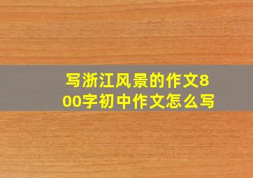 写浙江风景的作文800字初中作文怎么写