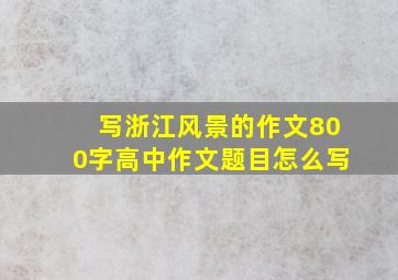 写浙江风景的作文800字高中作文题目怎么写