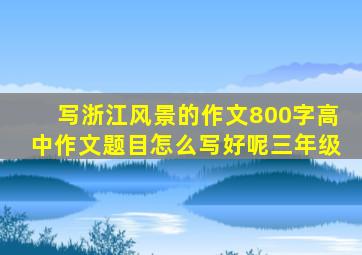 写浙江风景的作文800字高中作文题目怎么写好呢三年级