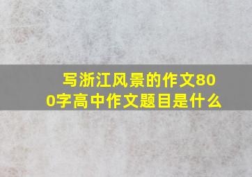 写浙江风景的作文800字高中作文题目是什么