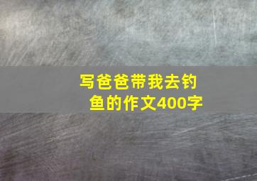 写爸爸带我去钓鱼的作文400字