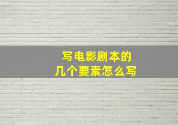 写电影剧本的几个要素怎么写