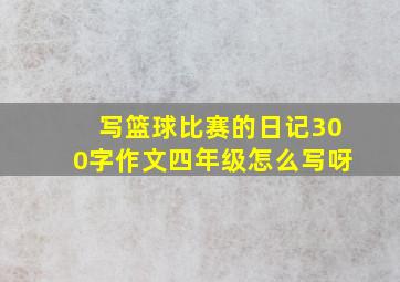 写篮球比赛的日记300字作文四年级怎么写呀