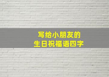 写给小朋友的生日祝福语四字