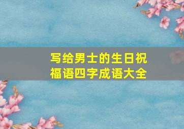 写给男士的生日祝福语四字成语大全