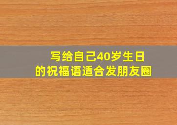 写给自己40岁生日的祝福语适合发朋友圈