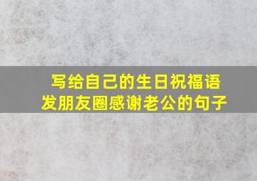 写给自己的生日祝福语发朋友圈感谢老公的句子