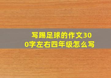 写踢足球的作文300字左右四年级怎么写