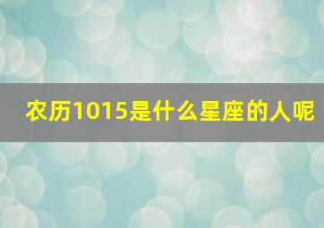 农历1015是什么星座的人呢