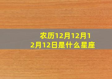 农历12月12月12月12日是什么星座