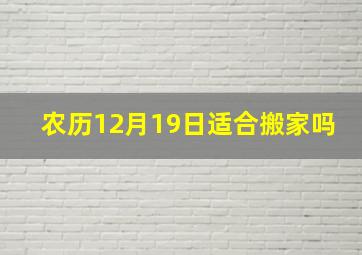 农历12月19日适合搬家吗