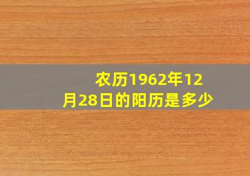 农历1962年12月28日的阳历是多少