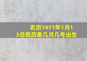 农历1971年1月13日阳历是几月几号出生