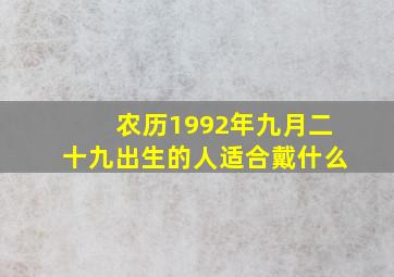 农历1992年九月二十九出生的人适合戴什么