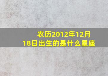 农历2012年12月18日出生的是什么星座