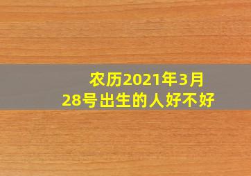 农历2021年3月28号出生的人好不好