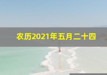 农历2021年五月二十四