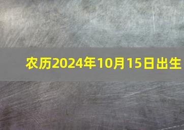 农历2024年10月15日出生