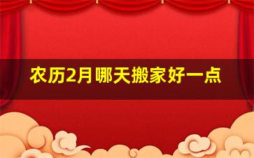 农历2月哪天搬家好一点