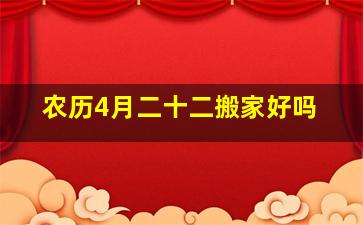 农历4月二十二搬家好吗