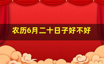 农历6月二十日子好不好