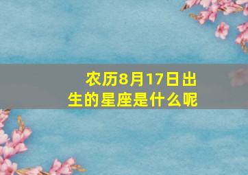 农历8月17日出生的星座是什么呢