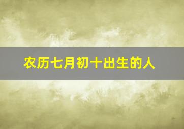 农历七月初十出生的人