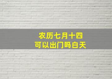 农历七月十四可以出门吗白天