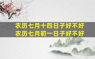 农历七月十四日子好不好农历七月初一日子好不好