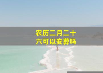 农历二月二十六可以安葬吗