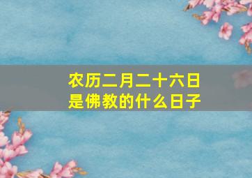 农历二月二十六日是佛教的什么日子