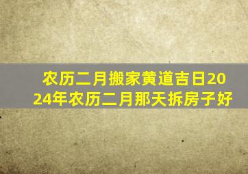 农历二月搬家黄道吉日2024年农历二月那天拆房子好