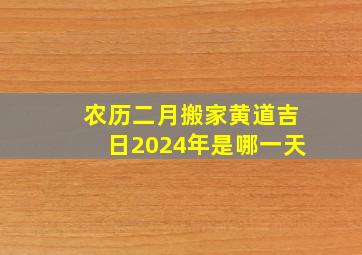 农历二月搬家黄道吉日2024年是哪一天