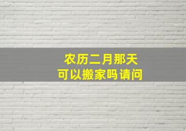 农历二月那天可以搬家吗请问