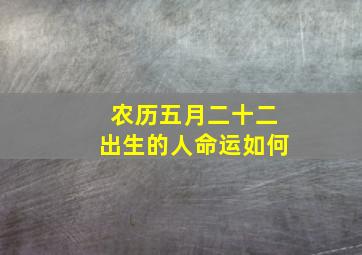 农历五月二十二出生的人命运如何