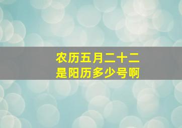 农历五月二十二是阳历多少号啊