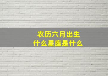 农历六月出生什么星座是什么