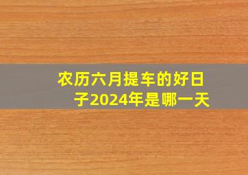 农历六月提车的好日子2024年是哪一天