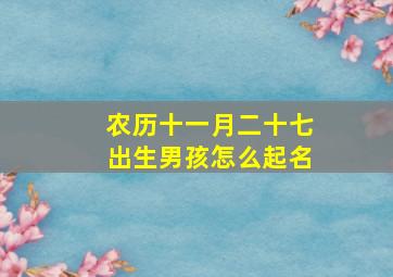 农历十一月二十七出生男孩怎么起名